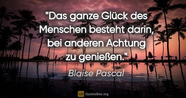 Blaise Pascal Zitat: "Das ganze Glück des Menschen besteht darin, bei anderen..."