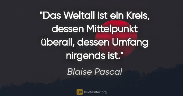 Blaise Pascal Zitat: "Das Weltall ist ein Kreis, dessen Mittelpunkt überall, dessen..."