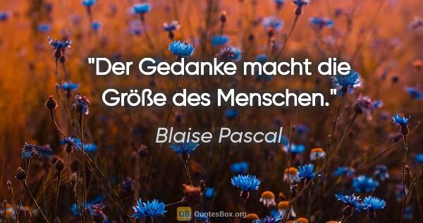 Blaise Pascal Zitat: "Der Gedanke macht die Größe des Menschen."