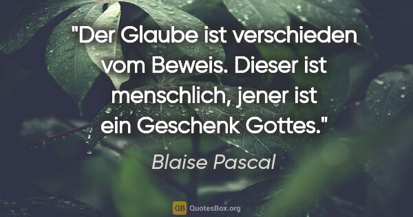 Blaise Pascal Zitat: "Der Glaube ist verschieden vom Beweis. Dieser ist menschlich,..."