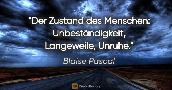 Blaise Pascal Zitat: "Der Zustand des Menschen: Unbeständigkeit, Langeweile, Unruhe."