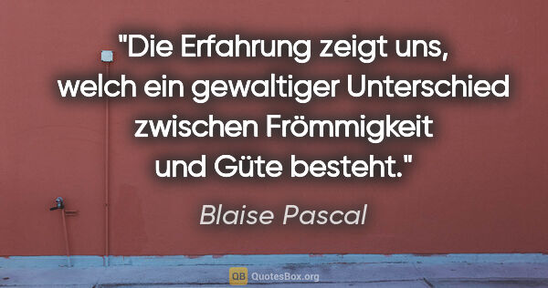 Blaise Pascal Zitat: "Die Erfahrung zeigt uns, welch ein gewaltiger Unterschied..."