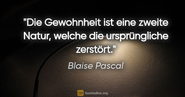 Blaise Pascal Zitat: "Die Gewohnheit ist eine zweite Natur, welche die ursprüngliche..."