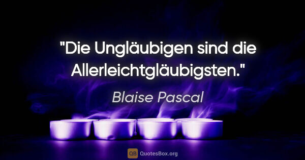 Blaise Pascal Zitat: "Die Ungläubigen sind die Allerleichtgläubigsten."