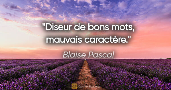 Blaise Pascal Zitat: "Diseur de bons mots, mauvais caractère."