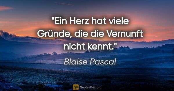 Blaise Pascal Zitat: "Ein Herz hat viele Gründe, die die Vernunft nicht kennt."