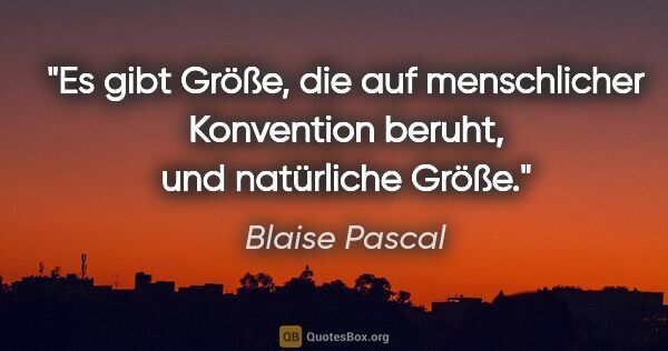 Blaise Pascal Zitat: "Es gibt Größe, die auf menschlicher Konvention beruht, und..."