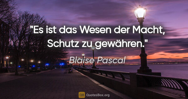Blaise Pascal Zitat: "Es ist das Wesen der Macht, Schutz zu gewähren."
