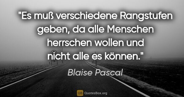 Blaise Pascal Zitat: "Es muß verschiedene Rangstufen geben, da alle Menschen..."