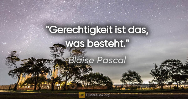 Blaise Pascal Zitat: "Gerechtigkeit ist das, was besteht."