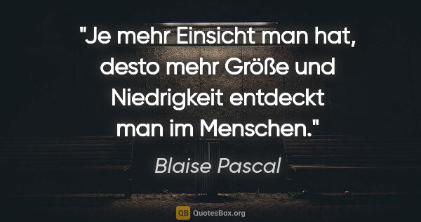 Blaise Pascal Zitat: "Je mehr Einsicht man hat, desto mehr Größe und Niedrigkeit..."