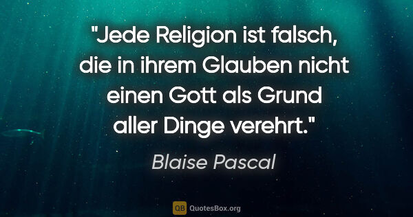 Blaise Pascal Zitat: "Jede Religion ist falsch, die in ihrem Glauben nicht einen..."