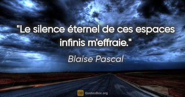 Blaise Pascal Zitat: "Le silence éternel de ces espaces infinis m'effraie."