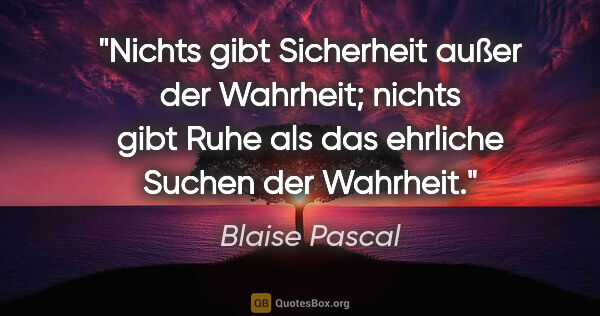 Blaise Pascal Zitat: "Nichts gibt Sicherheit außer der Wahrheit; nichts gibt Ruhe..."