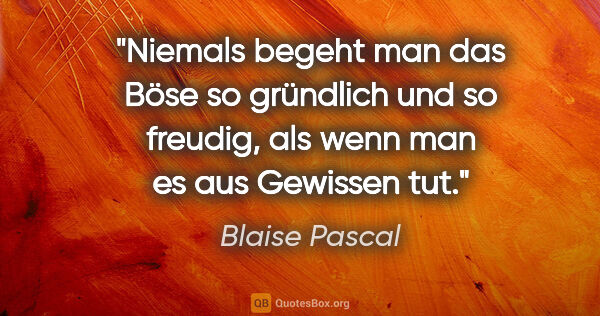 Blaise Pascal Zitat: "Niemals begeht man das Böse so gründlich und so freudig, als..."