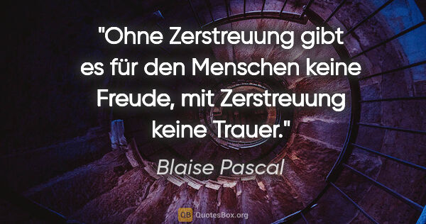 Blaise Pascal Zitat: "Ohne Zerstreuung gibt es für den Menschen keine Freude, mit..."