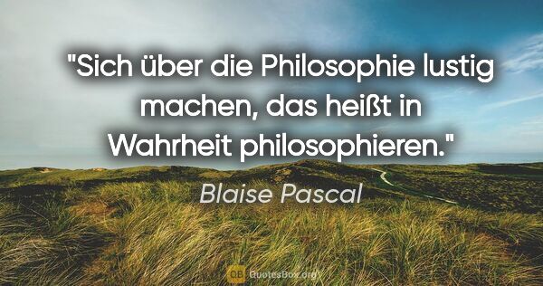 Blaise Pascal Zitat: "Sich über die Philosophie lustig machen, das heißt in Wahrheit..."