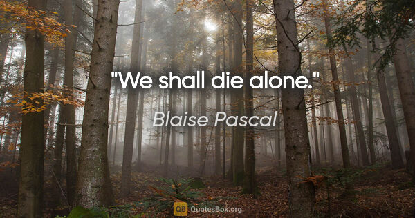 Blaise Pascal Zitat: "We shall die alone."