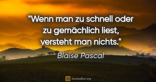 Blaise Pascal Zitat: "Wenn man zu schnell oder zu gemächlich liest, versteht man..."