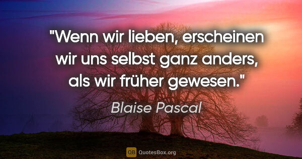 Blaise Pascal Zitat: "Wenn wir lieben, erscheinen wir uns selbst ganz anders, als..."