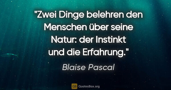 Blaise Pascal Zitat: "Zwei Dinge belehren den Menschen über seine Natur: der..."