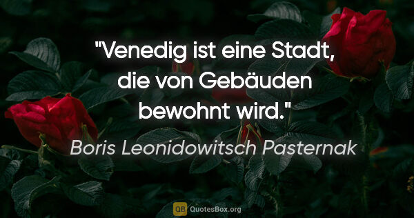 Boris Leonidowitsch Pasternak Zitat: "Venedig ist eine Stadt, die von Gebäuden bewohnt wird."