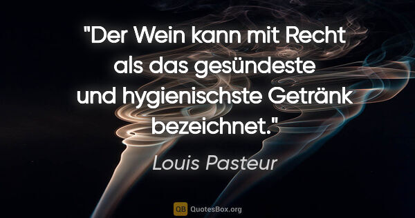 Louis Pasteur Zitat: "Der Wein kann mit Recht als das gesündeste und hygienischste..."