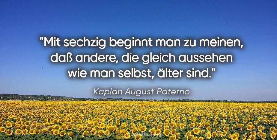 Kaplan August Paterno Zitat: "Mit sechzig beginnt man zu meinen, daß andere, die gleich..."