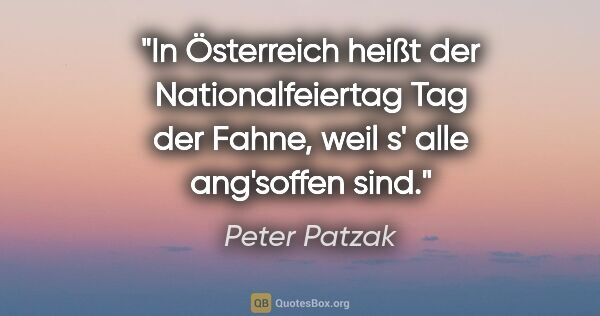Peter Patzak Zitat: "In Österreich heißt der Nationalfeiertag Tag der Fahne, weil..."