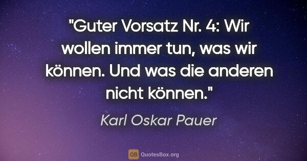 Karl Oskar Pauer Zitat: "Guter Vorsatz Nr. 4: Wir wollen immer tun, was wir können. Und..."