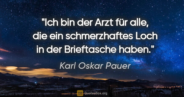 Karl Oskar Pauer Zitat: "Ich bin der Arzt für alle, die ein schmerzhaftes Loch in der..."