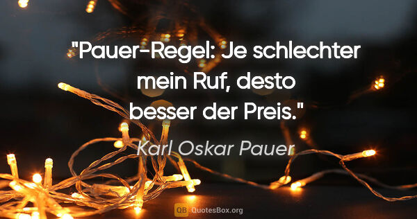 Karl Oskar Pauer Zitat: "Pauer-Regel: Je schlechter mein Ruf, desto besser der Preis."