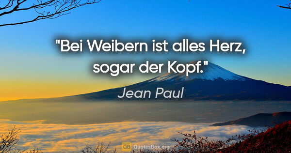 Jean Paul Zitat: "Bei Weibern ist alles Herz, sogar der Kopf."