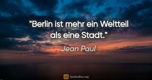Jean Paul Zitat: "Berlin ist mehr ein Weltteil als eine Stadt."