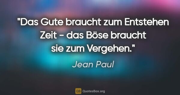 Jean Paul Zitat: "Das Gute braucht zum Entstehen Zeit - das Böse braucht sie zum..."