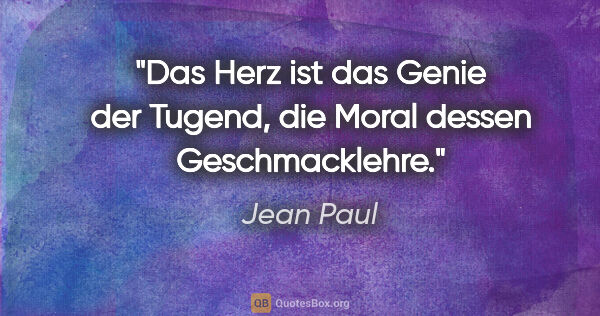 Jean Paul Zitat: "Das Herz ist das Genie der Tugend, die Moral dessen..."