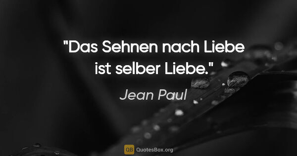 Jean Paul Zitat: "Das Sehnen nach Liebe ist selber Liebe."