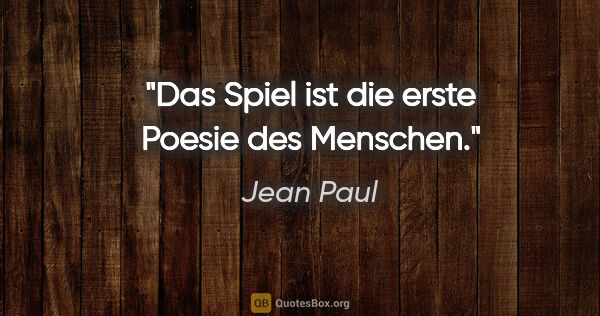 Jean Paul Zitat: "Das Spiel ist die erste Poesie des Menschen."