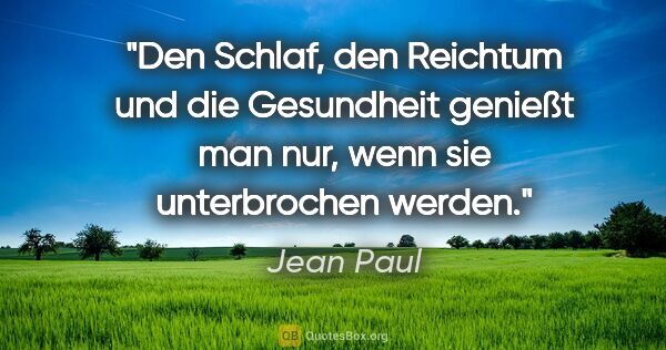 Jean Paul Zitat: "Den Schlaf, den Reichtum und die Gesundheit genießt man nur,..."