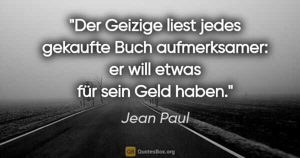 Jean Paul Zitat: "Der Geizige liest jedes gekaufte Buch aufmerksamer: er will..."