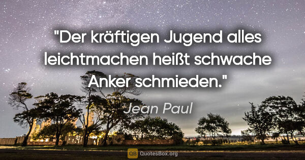 Jean Paul Zitat: "Der kräftigen Jugend alles leichtmachen heißt schwache Anker..."