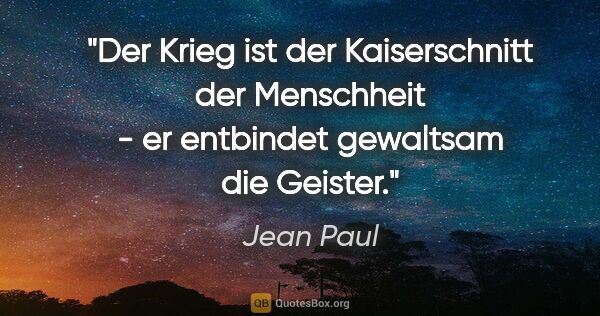 Jean Paul Zitat: "Der Krieg ist der Kaiserschnitt der Menschheit - er entbindet..."