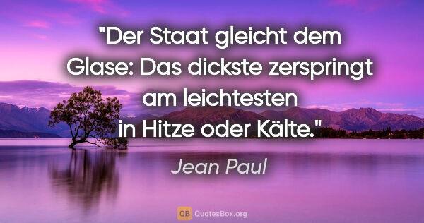 Jean Paul Zitat: "Der Staat gleicht dem Glase: Das dickste zerspringt am..."