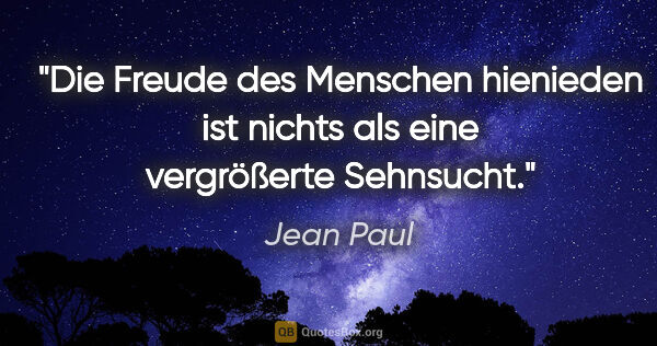Jean Paul Zitat: "Die Freude des Menschen hienieden ist nichts als eine..."