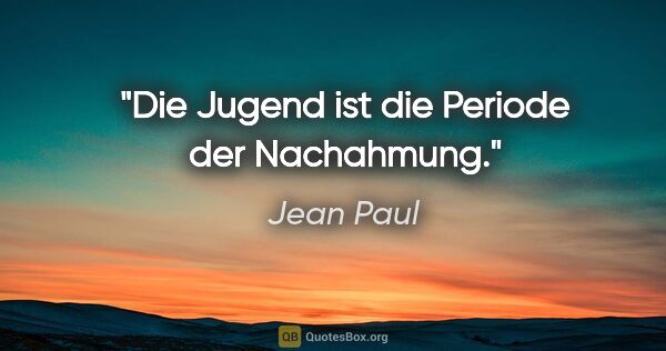 Jean Paul Zitat: "Die Jugend ist die Periode der Nachahmung."