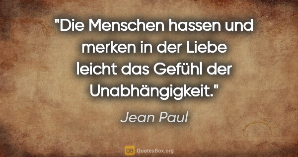 Jean Paul Zitat: "Die Menschen hassen und merken in der Liebe leicht das Gefühl..."