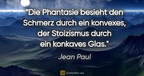 Jean Paul Zitat: "Die Phantasie besieht den Schmerz durch ein konvexes, der..."