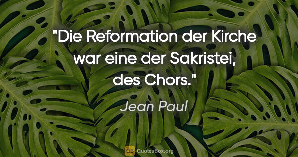 Jean Paul Zitat: "Die Reformation der Kirche war eine der Sakristei, des Chors."