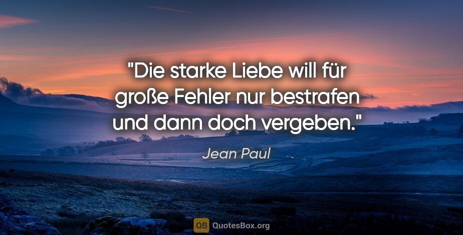 Jean Paul Zitat: "Die starke Liebe will für große Fehler nur bestrafen und dann..."