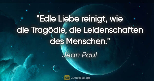 Jean Paul Zitat: "Edle Liebe reinigt, wie die Tragödie, die Leidenschaften des..."